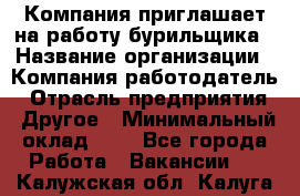 Компания приглашает на работу бурильщика › Название организации ­ Компания-работодатель › Отрасль предприятия ­ Другое › Минимальный оклад ­ 1 - Все города Работа » Вакансии   . Калужская обл.,Калуга г.